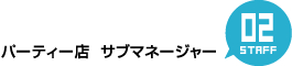 ②パーティー店　サブマネージャー